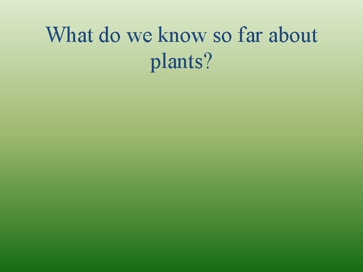 What do we know so far about plants? 