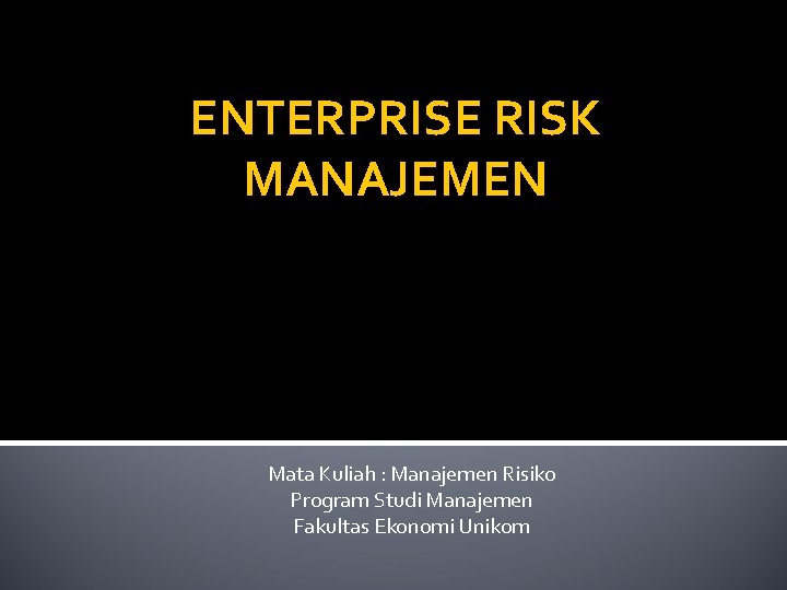 ENTERPRISE RISK MANAJEMEN Mata Kuliah : Manajemen Risiko Program Studi Manajemen Fakultas Ekonomi Unikom