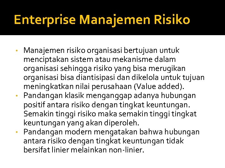 Enterprise Manajemen Risiko Manajemen risiko organisasi bertujuan untuk menciptakan sistem atau mekanisme dalam organisasi