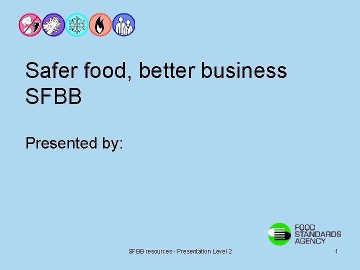 Safer food, better business SFBB Presented by: SFBB resources - Presentation Level 2 1