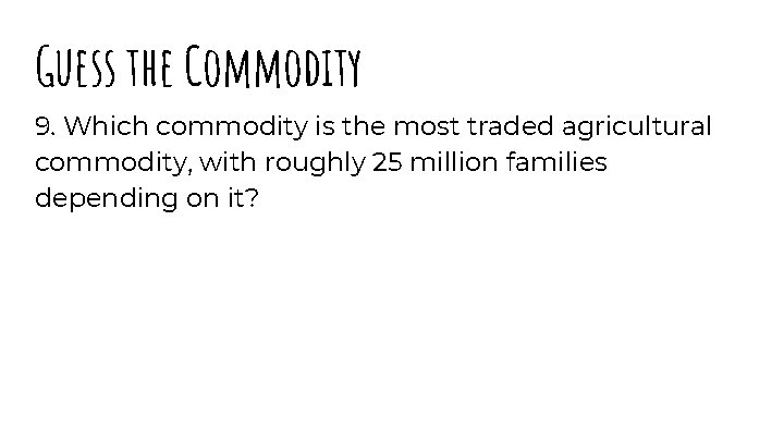 Guess the Commodity 9. Which commodity is the most traded agricultural commodity, with roughly