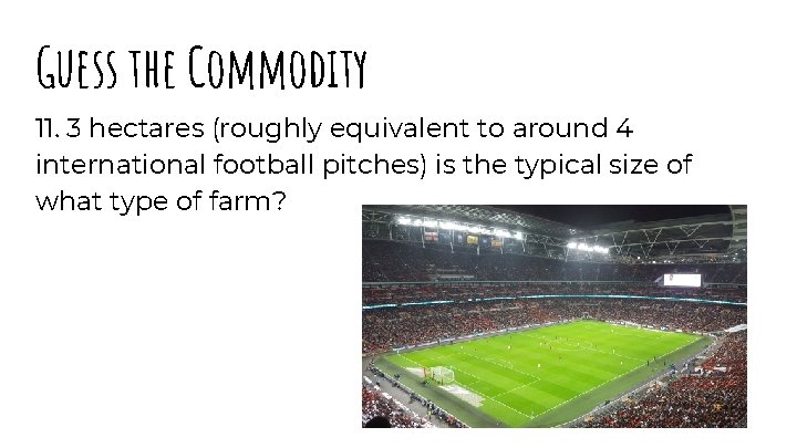 Guess the Commodity 11. 3 hectares (roughly equivalent to around 4 international football pitches)