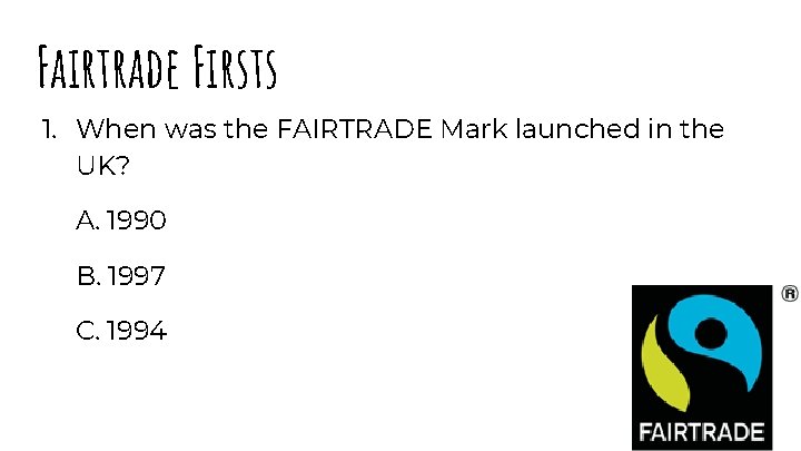 Fairtrade Firsts 1. When was the FAIRTRADE Mark launched in the UK? A. 1990