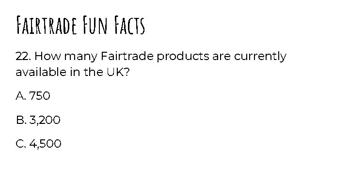 Fairtrade Fun Facts 22. How many Fairtrade products are currently available in the UK?