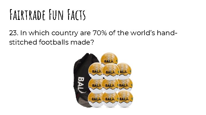 Fairtrade Fun Facts 23. In which country are 70% of the world’s handstitched footballs