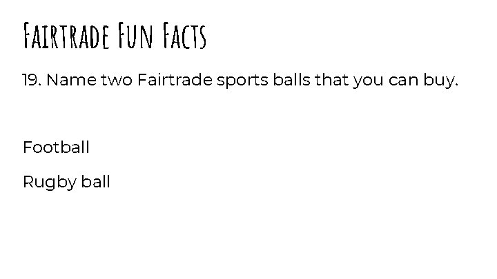 Fairtrade Fun Facts 19. Name two Fairtrade sports balls that you can buy. Football