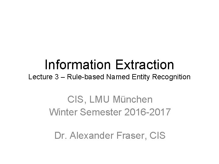 Information Extraction Lecture 3 – Rule-based Named Entity Recognition CIS, LMU München Winter Semester