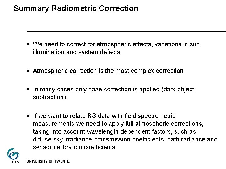 Summary Radiometric Correction § We need to correct for atmospheric effects, variations in sun