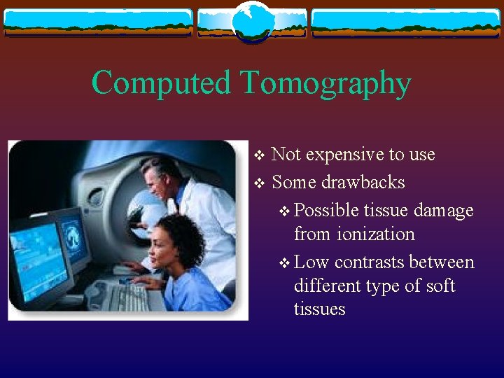 Computed Tomography Not expensive to use v Some drawbacks v Possible tissue damage from
