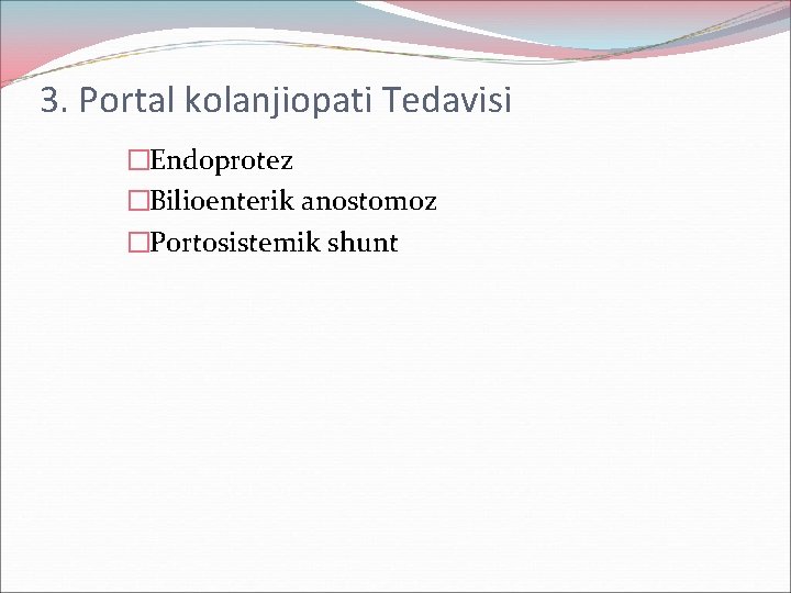 3. Portal kolanjiopati Tedavisi �Endoprotez �Bilioenterik anostomoz �Portosistemik shunt 