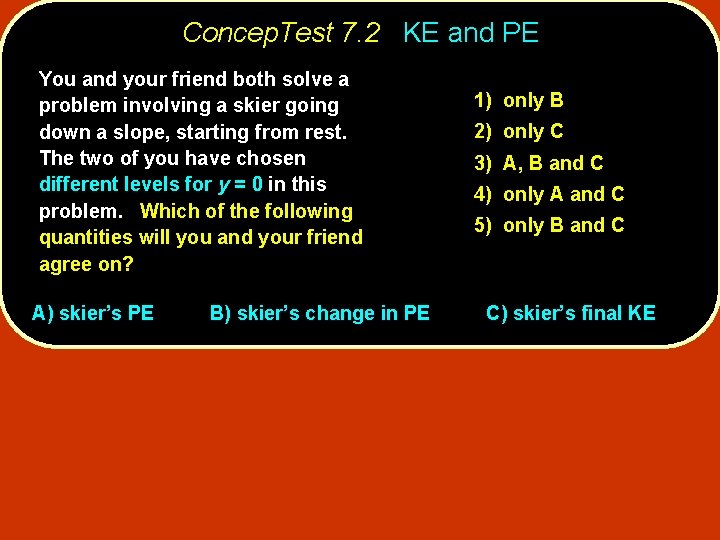 Concep. Test 7. 2 KE and PE You and your friend both solve a
