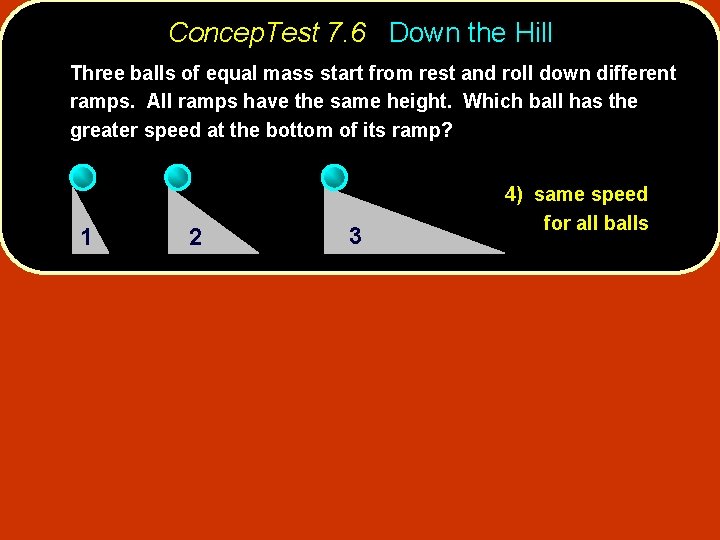 Concep. Test 7. 6 Down the Hill Three balls of equal mass start from