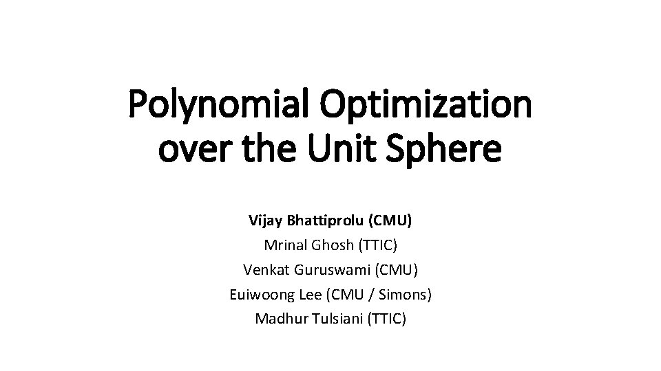 Polynomial Optimization over the Unit Sphere Vijay Bhattiprolu (CMU) Mrinal Ghosh (TTIC) Venkat Guruswami