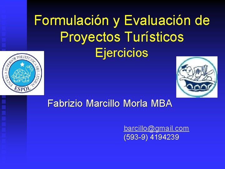 Formulación y Evaluación de Proyectos Turísticos Ejercicios Fabrizio Marcillo Morla MBA barcillo@gmail. com (593