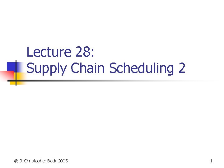 Lecture 28: Supply Chain Scheduling 2 © J. Christopher Beck 2005 1 