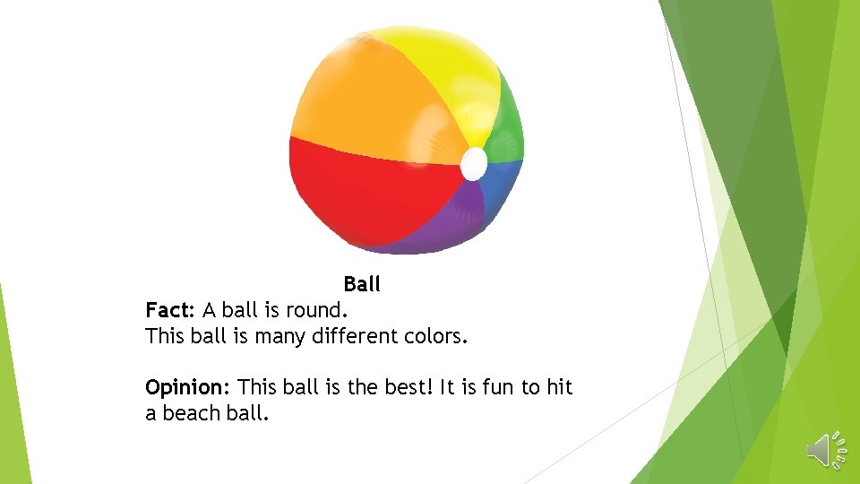 Ball Fact: A ball is round. This ball is many different colors. Opinion: This