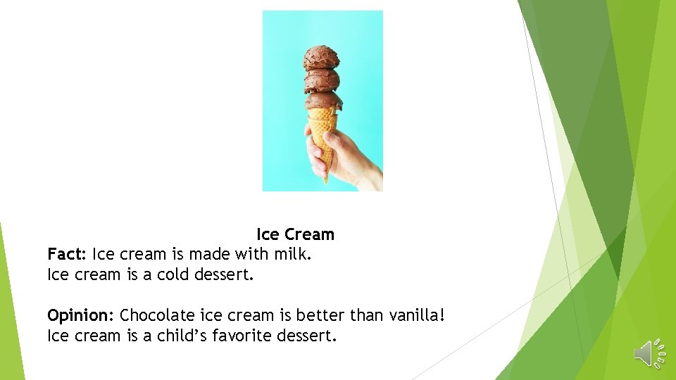 Ice Cream Fact: Ice cream is made with milk. Ice cream is a cold