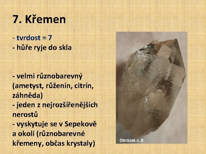 7. Křemen - tvrdost = 7 - hůře ryje do skla - velmi různobarevný 7. Křemen - tvrdost = 7 - hůře ryje do skla - velmi různobarevný
