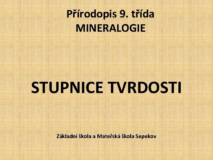 Přírodopis 9. třída MINERALOGIE STUPNICE TVRDOSTI Základní škola a Mateřská škola Sepekov Přírodopis 9. třída MINERALOGIE STUPNICE TVRDOSTI Základní škola a Mateřská škola Sepekov