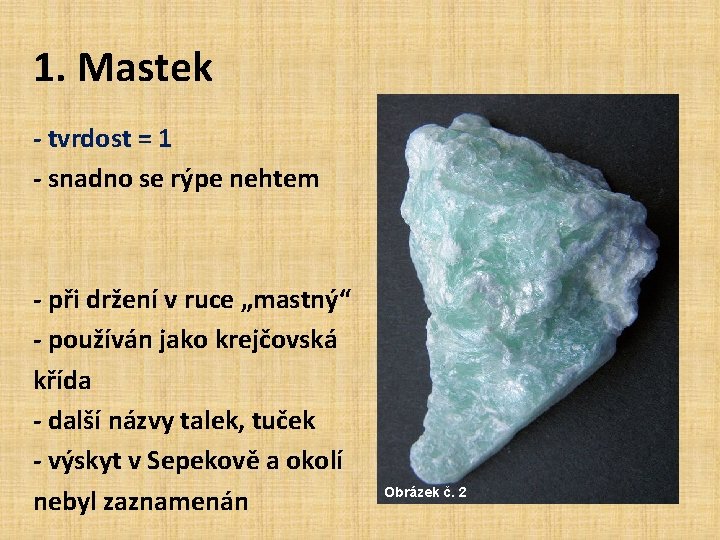 1. Mastek - tvrdost = 1 - snadno se rýpe nehtem - při držení 1. Mastek - tvrdost = 1 - snadno se rýpe nehtem - při držení