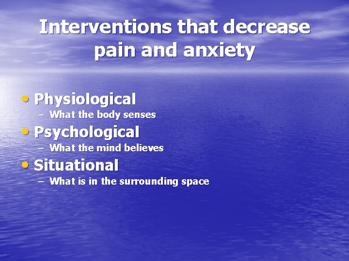 Interventions that decrease pain and anxiety • Physiological – What the body senses •