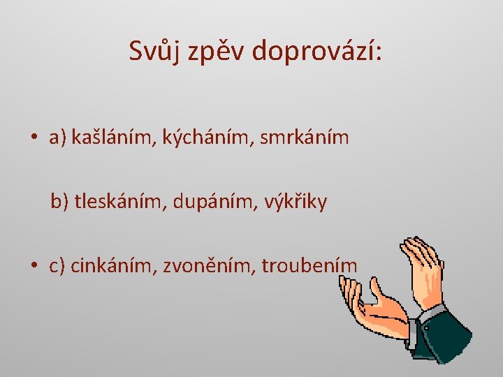 Svůj zpěv doprovází: • a) kašláním, kýcháním, smrkáním b) tleskáním, dupáním, výkřiky • c)