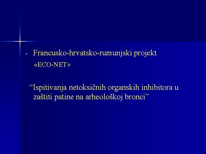- Francusko-hrvatsko-rumunjski projekt «ECO-NET» “Ispitivanja netoksičnih organskih inhibitora u zaštiti patine na arheološkoj bronci”