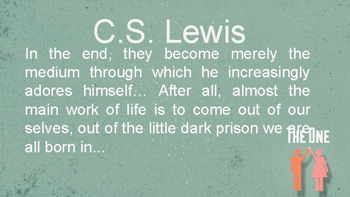 C. S. Lewis In the end, they become merely the medium through which he