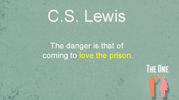 C. S. Lewis The danger is that of coming to love the prison. 