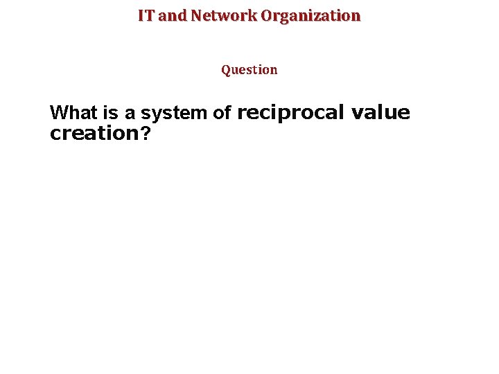 IT and Network Organization Question What is a system of reciprocal value creation? 