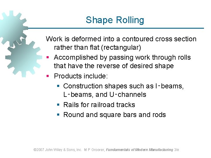Shape Rolling Work is deformed into a contoured cross section rather than flat (rectangular) Shape Rolling Work is deformed into a contoured cross section rather than flat (rectangular)