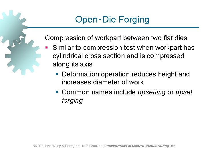 Open‑Die Forging Compression of workpart between two flat dies § Similar to compression test Open‑Die Forging Compression of workpart between two flat dies § Similar to compression test