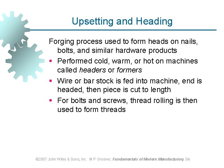 Upsetting and Heading Forging process used to form heads on nails, bolts, and similar Upsetting and Heading Forging process used to form heads on nails, bolts, and similar