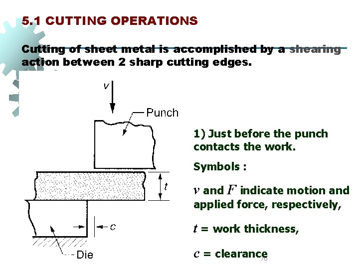 5. 1 CUTTING OPERATIONS Cutting of sheet metal is accomplished by a shearing action 5. 1 CUTTING OPERATIONS Cutting of sheet metal is accomplished by a shearing action