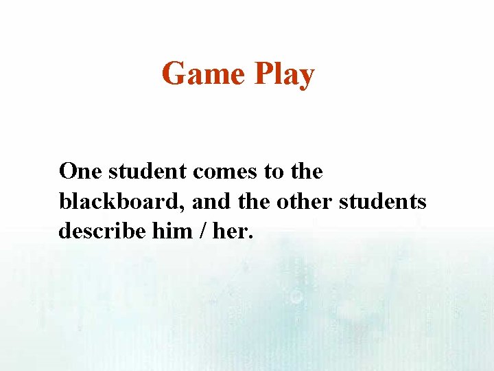 Game Play One student comes to the blackboard, and the other students describe him