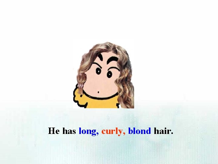 He has long, curly, blond hair. 