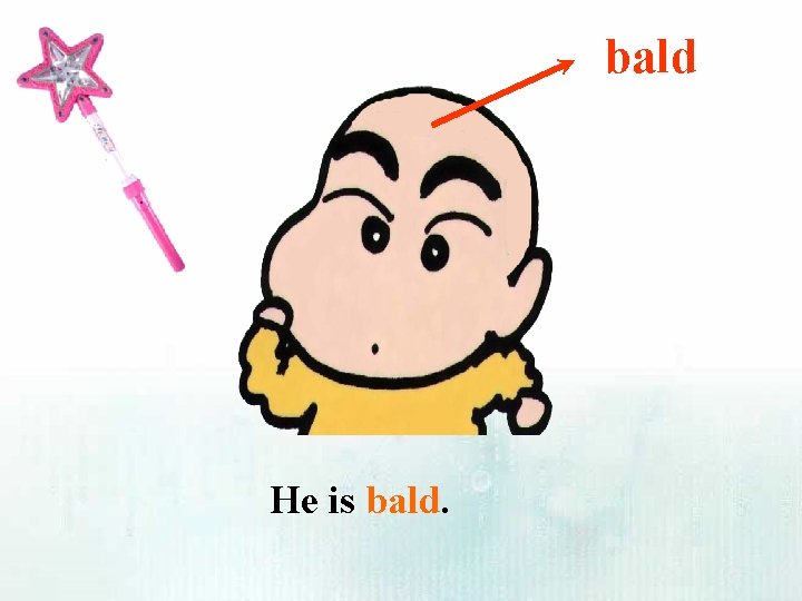 bald He is bald. 