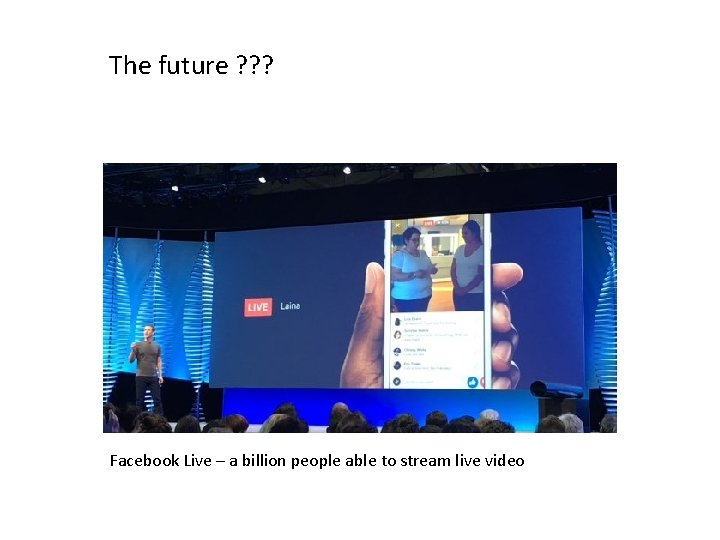 The future ? ? ? Facebook Live – a billion people able to stream