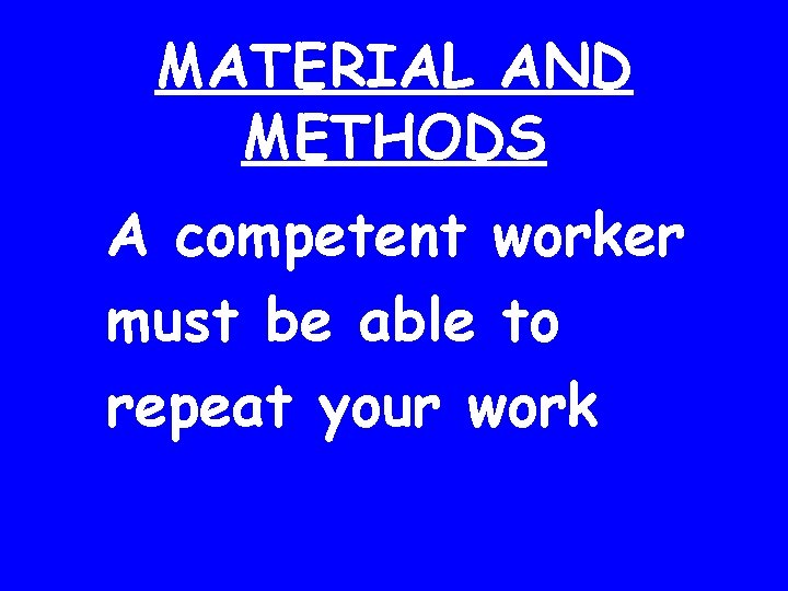 MATERIAL AND METHODS A competent worker must be able to repeat your work 