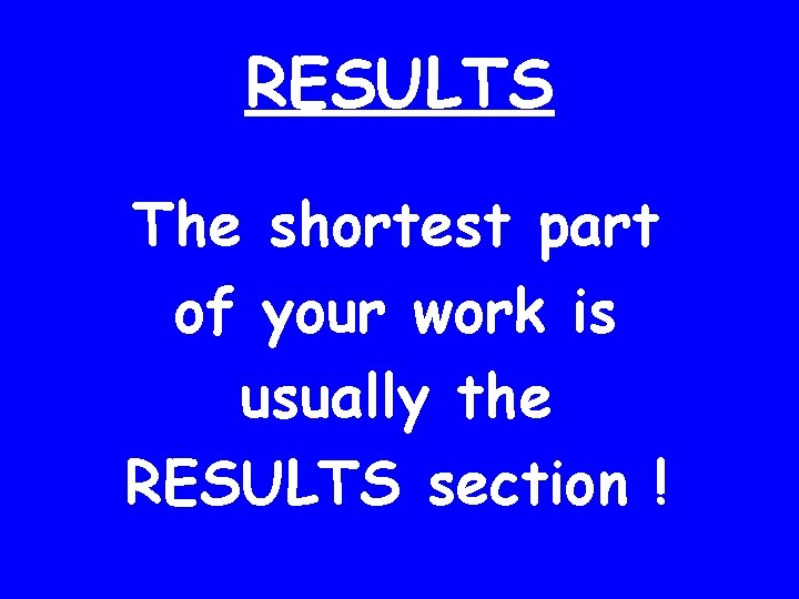 RESULTS The shortest part of your work is usually the RESULTS section ! 