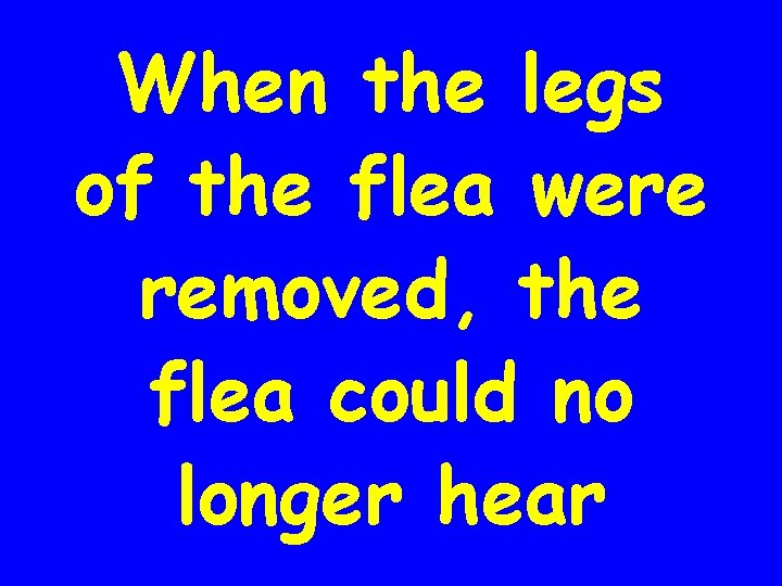 When the legs of the flea were removed, the flea could no longer hear