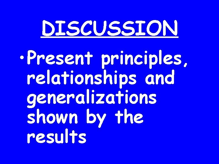 DISCUSSION • Present principles, relationships and generalizations shown by the results 