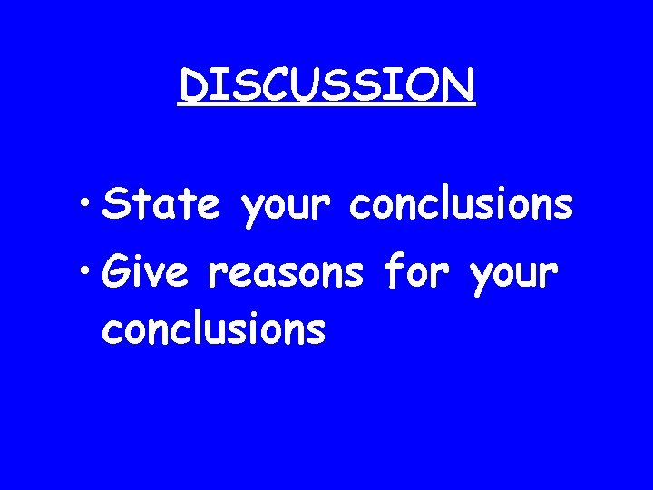 DISCUSSION • State your conclusions • Give reasons for your conclusions 