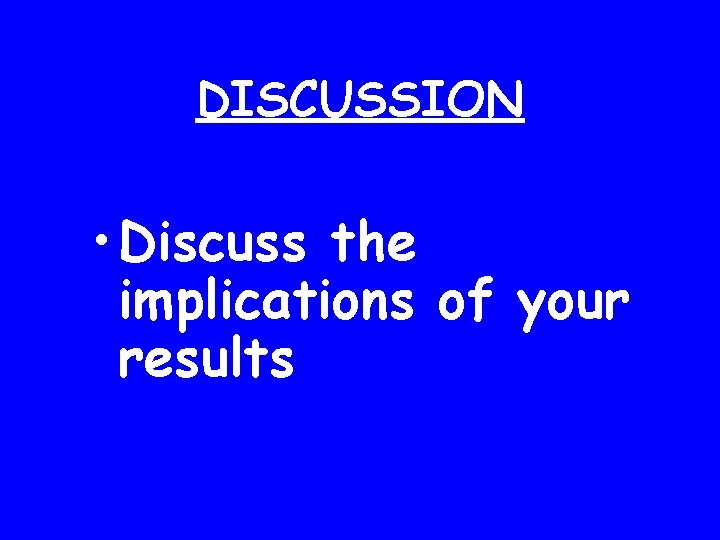 DISCUSSION • Discuss the implications of your results 