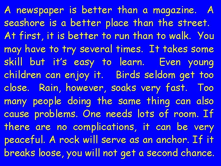 A newspaper is better than a magazine. A seashore is a better place than