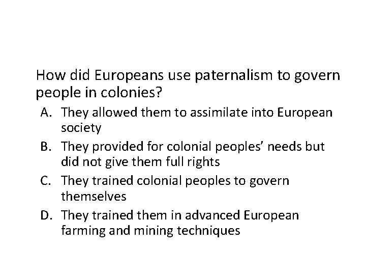 How did Europeans use paternalism to govern people in colonies? A. They allowed them