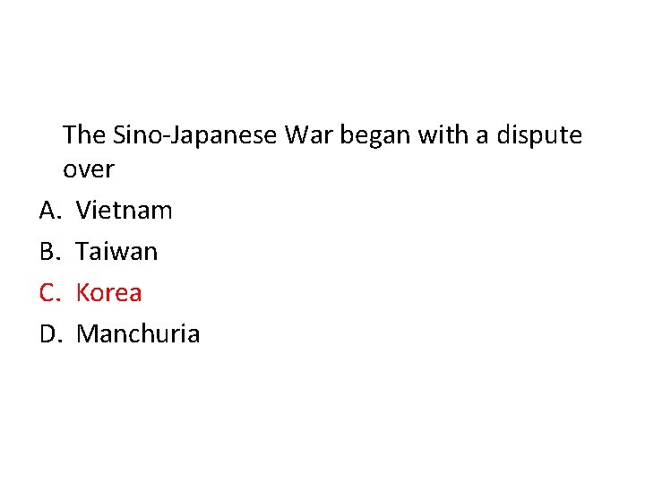 The Sino-Japanese War began with a dispute over A. Vietnam B. Taiwan C. Korea