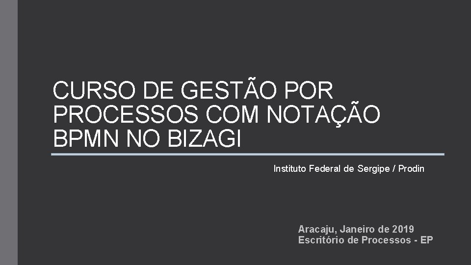 CURSO DE GESTÃO POR PROCESSOS COM NOTAÇÃO BPMN NO BIZAGI Instituto Federal de Sergipe