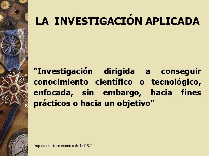 LA INVESTIGACIÓN APLICADA “Investigación dirigida a conseguir conocimiento científico o tecnológico, enfocada, sin embargo,