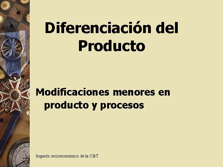 Diferenciación del Producto Modificaciones menores en producto y procesos Impacto socioeconómico de la C&T Diferenciación del Producto Modificaciones menores en producto y procesos Impacto socioeconómico de la C&T
